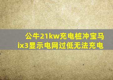 公牛21kw充电桩冲宝马ix3显示电网过低无法充电