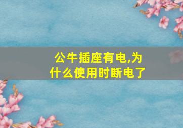 公牛插座有电,为什么使用时断电了