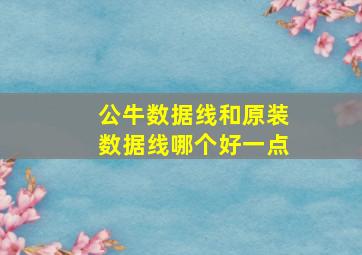 公牛数据线和原装数据线哪个好一点