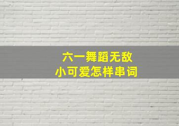 六一舞蹈无敌小可爱怎样串词