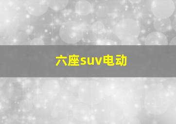 六座suv电动