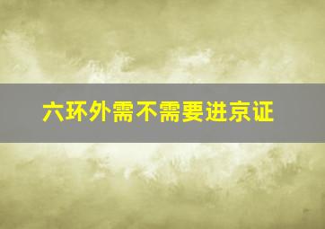 六环外需不需要进京证