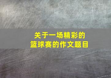 关于一场精彩的篮球赛的作文题目