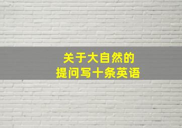 关于大自然的提问写十条英语