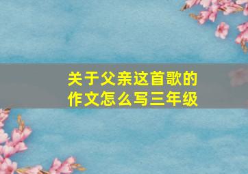 关于父亲这首歌的作文怎么写三年级