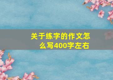 关于练字的作文怎么写400字左右