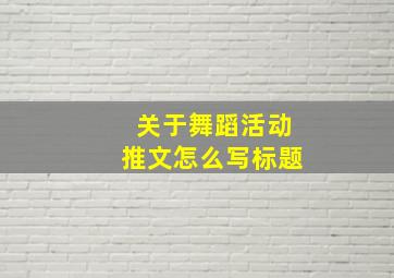 关于舞蹈活动推文怎么写标题