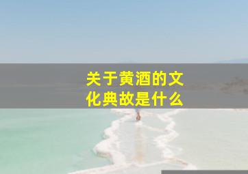 关于黄酒的文化典故是什么