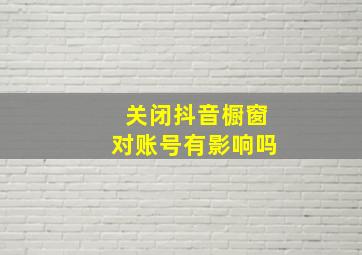 关闭抖音橱窗对账号有影响吗