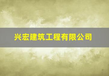 兴宏建筑工程有限公司