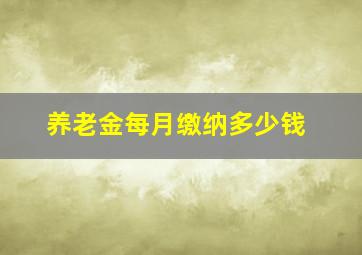 养老金每月缴纳多少钱