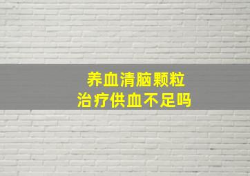 养血清脑颗粒治疗供血不足吗