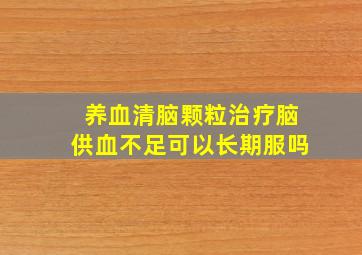 养血清脑颗粒治疗脑供血不足可以长期服吗