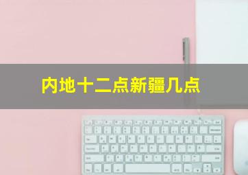 内地十二点新疆几点