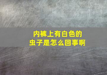 内裤上有白色的虫子是怎么回事啊