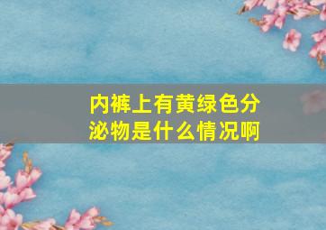 内裤上有黄绿色分泌物是什么情况啊