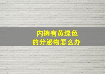 内裤有黄绿色的分泌物怎么办