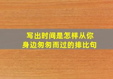 写出时间是怎样从你身边匆匆而过的排比句