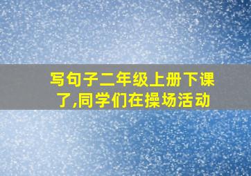 写句子二年级上册下课了,同学们在操场活动