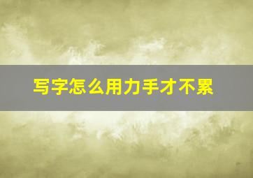 写字怎么用力手才不累