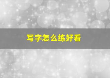 写字怎么练好看