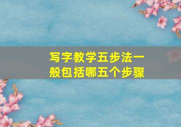 写字教学五步法一般包括哪五个步骤