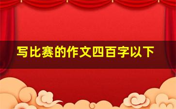 写比赛的作文四百字以下