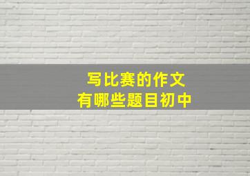 写比赛的作文有哪些题目初中