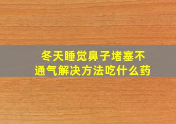 冬天睡觉鼻子堵塞不通气解决方法吃什么药