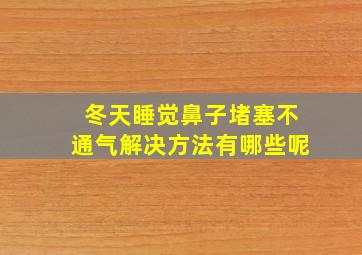 冬天睡觉鼻子堵塞不通气解决方法有哪些呢