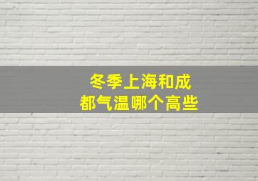 冬季上海和成都气温哪个高些