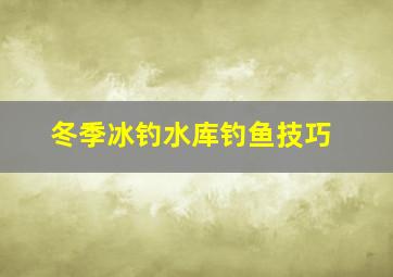 冬季冰钓水库钓鱼技巧