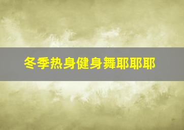 冬季热身健身舞耶耶耶