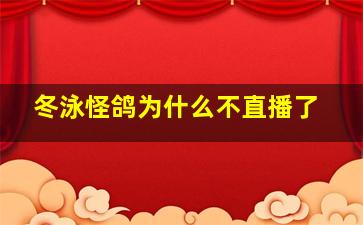 冬泳怪鸽为什么不直播了