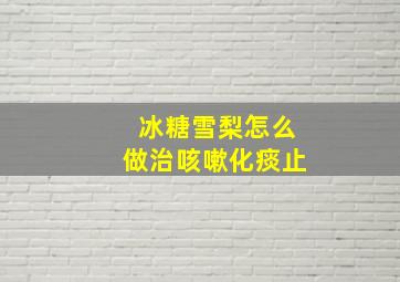 冰糖雪梨怎么做治咳嗽化痰止