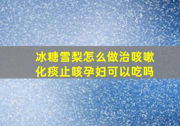 冰糖雪梨怎么做治咳嗽化痰止咳孕妇可以吃吗