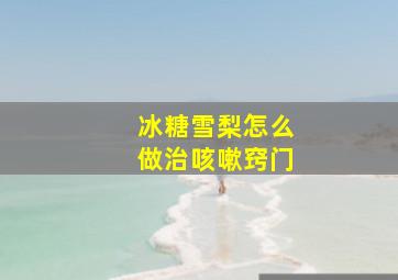 冰糖雪梨怎么做治咳嗽窍门