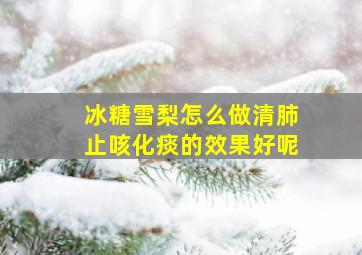 冰糖雪梨怎么做清肺止咳化痰的效果好呢