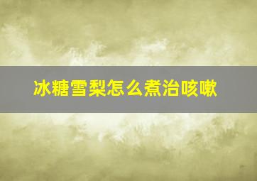 冰糖雪梨怎么煮治咳嗽