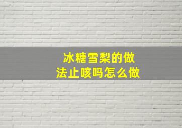 冰糖雪梨的做法止咳吗怎么做