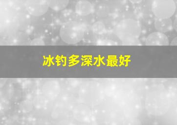 冰钓多深水最好