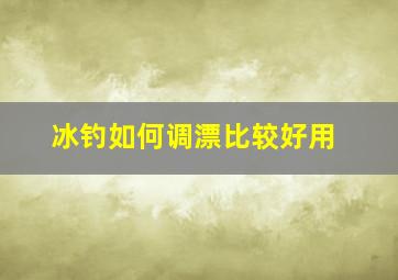 冰钓如何调漂比较好用