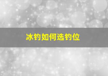 冰钓如何选钓位