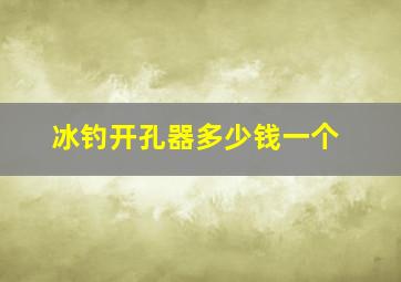 冰钓开孔器多少钱一个