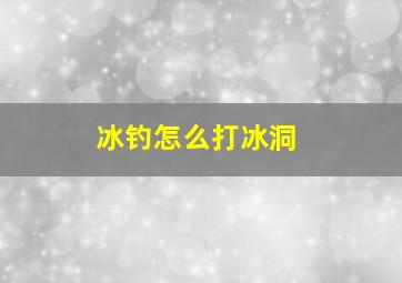 冰钓怎么打冰洞