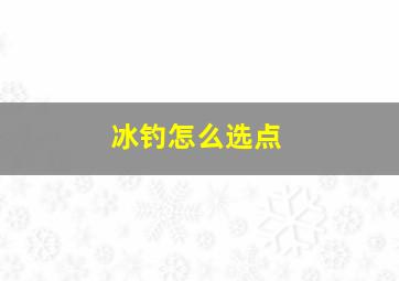 冰钓怎么选点