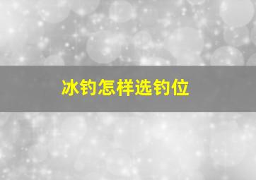 冰钓怎样选钓位