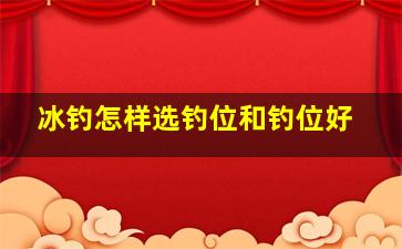 冰钓怎样选钓位和钓位好