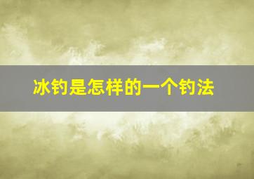 冰钓是怎样的一个钓法