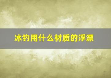 冰钓用什么材质的浮漂